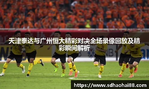 天津泰达与广州恒大精彩对决全场录像回放及精彩瞬间解析